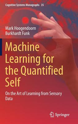 Machine Learning for the Quantified Self: On the Art of Learning from Sensory Data - Hoogendoorn, Mark, and Funk, Burkhardt