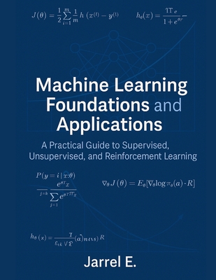 Machine Learning Foundations and Applications: A Practical Guide to Supervised, Unsupervised, and Reinforcement Learning - E, Jarrel