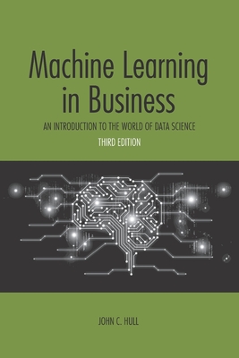Machine Learning in Business: An Introduction to the World of Data Science - Hull, John C