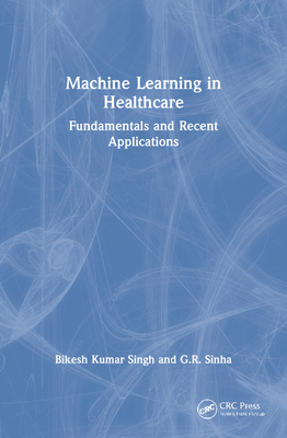 Machine Learning in Healthcare: Fundamentals and Recent Applications - Singh, Bikesh Kumar, and Sinha, G R