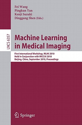 Machine Learning in Medical Imaging: First International Workshop, MLMI 2010, Held in Conjunction with MICCAI 2010, Beijing, China, September 20, 2010, Proceedings - Wang, Fei (Editor), and Yan, Pingkun (Editor), and Suzuki, Kenji (Editor)