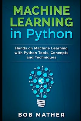 Machine Learning in Python: Hands on Machine Learning with Python Tools, Concepts and Techniques - Mather, Bob