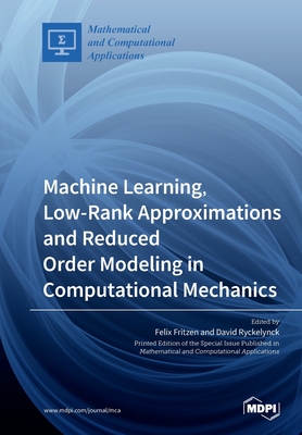 Machine Learning, Low-Rank Approximations and Reduced Order Modeling in Computational Mechanics - Fritzen, Felix (Guest editor), and Ryckelynck, David (Guest editor)