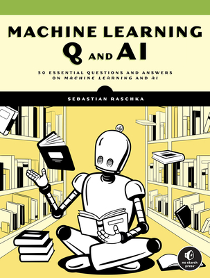 Machine Learning Q and AI: 30 Essential Questions and Answers on Machine Learning and AI - Raschka, Sebastian