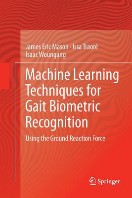 Machine Learning Techniques for Gait Biometric Recognition: Using the Ground Reaction Force - Mason, James Eric, and Traor, Issa, and Woungang, Isaac