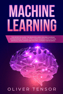 Machine Learning: The Definitive Guide. (3 Books in 1: Machine Learning for Beginners; Artificial Intelligence Business Applications; Artificial Intelligence and Machine Learning for Business)
