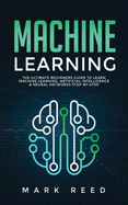 Machine Learning: The Ultimate Beginners Guide to Learn Machine Learning, Artificial Intelligence & Neural Networks Step-By-Step
