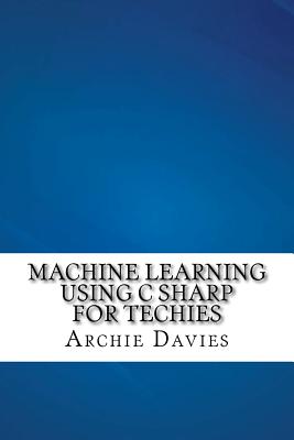 Machine Learning Using C Sharp For Techies - Davies, Archie