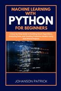 Machine Learning with Python for Beginners: A Step-by-Step Guide to Building Smart Algorithms, Analyzing Data, and Creating Predictive Models Using Real-World Projects