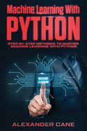 Machine Learning with Python: Step by Step methods to master Machine Learning with Python