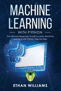 Machine Learning with Python: The Ultimate Beginners Guide to Learn Machine Learning with Python Step by Step