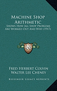 Machine Shop Arithmetic: Shows How All Shop Problems Are Worked Out And Why (1917)