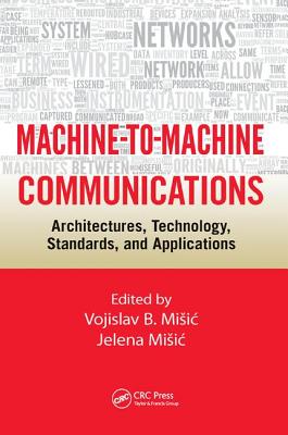 Machine-to-Machine Communications: Architectures, Technology, Standards, and Applications - Misic, Vojislav B. (Editor), and Misic, Jelena (Editor)