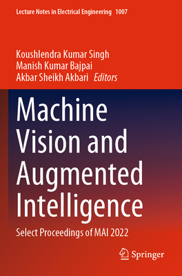 Machine Vision and Augmented Intelligence: Select Proceedings of MAI 2022 - Kumar Singh, Koushlendra (Editor), and Bajpai, Manish Kumar (Editor), and Sheikh Akbari, Akbar (Editor)