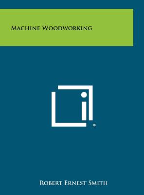 Machine Woodworking - Smith, Robert Ernest