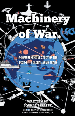 Machinery of War: A Comprehensive Study of the Post-9/11 Global Arms Trade - Luberisse, Josh