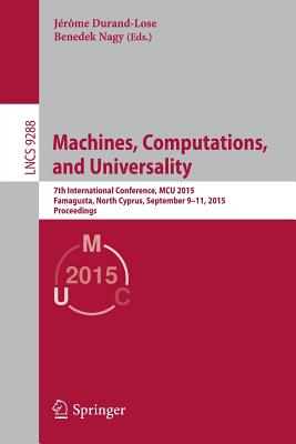 Machines, Computations, and Universality: 7th International Conference, McU 2015, Famagusta, North Cyprus, September 9-11, 2015, Proceedings - Durand-Lose, Jerome (Editor), and Nagy, Benedek (Editor)