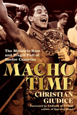 Macho Time: The Meteoric Rise and Tragic Fall of Hector Camacho - Giudice, Christian, and Acevedo, Carlos (Foreword by)