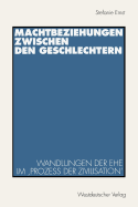 Machtbeziehungen Zwischen Den Geschlechtern: Wandlungen Der Ehe Im 'proze? Der Zivilisation'