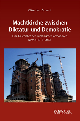 Machtkirche Zwischen Diktatur Und Demokratie: Eine Geschichte Der Rumnischen Orthodoxen Kirche (1918-2023) - Schmitt, Oliver Jens