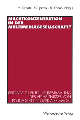 Machtkonzentration in der Multimediagesellschaft?: Beitrge zu einer Neubestimmung des Verhltnisses von politischer und medialer Macht - Schatz, Heribert (Editor), and Jarren, Otfried (Editor), and Knaup, Bettina (Editor)