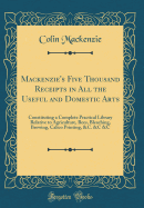 Mackenzie's Five Thousand Receipts in All the Useful and Domestic Arts: Constituting a Complete Practical Library Relative to Agriculture, Bees, Bleaching, Brewing, Calico Printing, Carving at Table, Cements, Confectionary, Cookery, &c. &c. &c