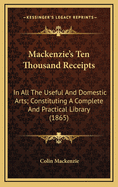 MacKenzie's Ten Thousand Receipts: In All the Useful and Domestic Arts; Constituting a Complete and Practical Library (1865)