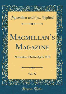 Macmillans Magazine, Vol. 27: November, 1872 to April, 1873 (Classic Reprint) - Limited, Macmillan and Co.,