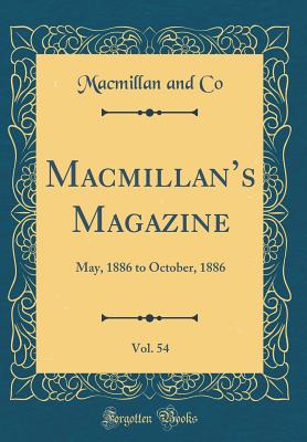 Macmillans Magazine, Vol. 54: May, 1886 to October, 1886 (Classic Reprint) - Co, Macmillan and