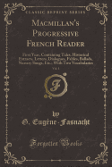 MacMillan's Progressive French Reader, Vol. 1: First Year, Containing Tales, Historical Extracts, Letters, Dialogues, Fables, Ballads, Nursery Songs, Etc.; With Two Vocabularies (Classic Reprint)