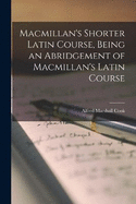 Macmillan's Shorter Latin Course, Being an Abridgement of Macmillan's Latin Course