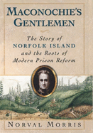 Maconochie's Gentlemen: The Story of Norfolk Island and the Roots of Modern Prison Reform