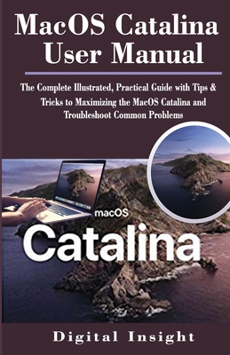 Macos Catalina User Manual: The Complete Illustrated, Practical Guide with Tips & Tricks to Maximizing the MacOS Catalina and Troubleshoot Common Problems - Insight, Digital