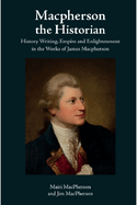 MacPherson the Historian: History Writing, Empire and Enlightenment in the Works of James MacPherson