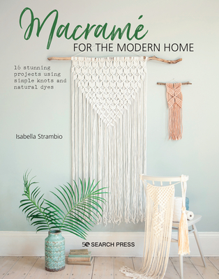Macram for the Modern Home: 16 Stunning Projects Using Simple Knots and Natural Dyes - Strambio, Isabella