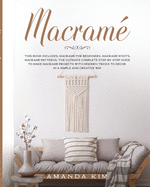 Macram: THIS BOOK INCLUDES: Macram for Beginners, Macram Knots, Macram Patterns. The Ultimate Complete step-by-step Guide to Make Macram Projects with Modern Tricks to Decor in a Simple and Creative Way.