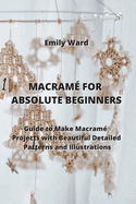 Macram? for Absolute Beginners: Guide to Make Macram? Projects with Beautiful Detailed Patterns and Illustrations