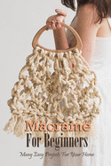 Macram? For Beginners: Many Easy Projects For Your Home: Macrame Guide Book