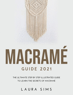 Macram? Guide 2021: The Ultimate Step by Step Illustrated Guide to Learn the Secrets of Macram?