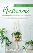Macram? Patterns: A Complete Guide to Master Macram? Knots with Illustrated Projects for Beginners and Advanced. Design Beautiful Patterns and Give a Stylish Touch to Your Home or Garden.