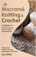 Macrame, Knitting & Crochet [3 Books in 1]: Crochet for beginners + Macrame Patterns + Knitting Made Easy. 3 Step-by-Step Guides Full of Images and Illustration to Get Started.
