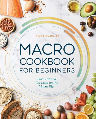 Macro Cookbook for Beginners: Burn Fat and Get Lean on the Macro Diet - Sharma, Devika