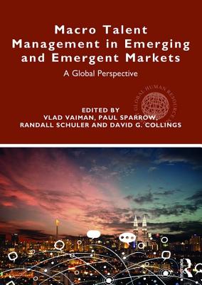 Macro Talent Management in Emerging and Emergent Markets: A Global Perspective - Vaiman, Vlad (Editor), and Sparrow, Paul (Editor), and Schuler, Randall (Editor)