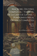 Macrobe, Oeuvres Compl?tes. - Varron, De La Langue Latine. - Pomponius Mela, Oeuvres Compl?tes: Avec La Traduction En Fran?ais...