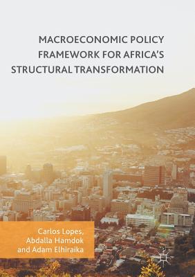Macroeconomic Policy Framework for Africa's Structural Transformation - Lopes, Carlos (Editor), and Hamdok, Abdalla (Editor), and Elhiraika, Adam (Editor)