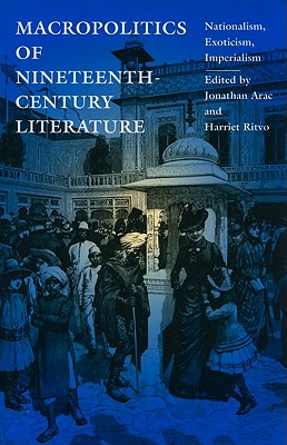 Macropolitics of Nineteenth-Century Literature: Nationalism, Exoticism, Imperialism - Arac, Jonathan, Professor (Editor), and Ritvo, Harriet (Editor)