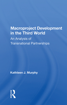 Macroproject Development in the Third World: An Analysis of Transnational Partnerships - Murphy, Kathleen J