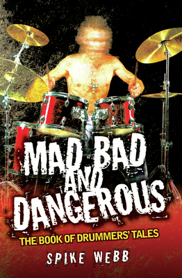 Mad, Bad and Dangerous: The Book of Drummers' Tales - Webb, Spike
