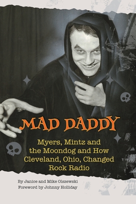 Mad Daddy - Myers, Mintz and the Moondog and How Cleveland, Ohio Changed Rock Radio - Olszewski, Janice, and Olszewski, Mike, and Holliday, Johnny (Foreword by)