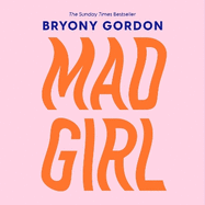 Mad Girl: A Happy Life With A Mixed Up Mind: A celebration of life with mental illness from mental health campaigner Bryony Gordon